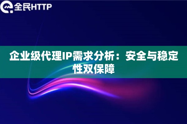 企业级代理IP需求分析：安全与稳定性双保障