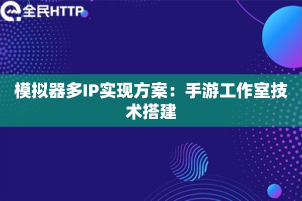 模拟器多IP实现方案：手游工作室技术搭建
