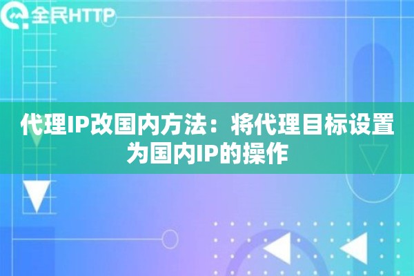 代理IP改国内方法：将代理目标设置为国内IP的操作