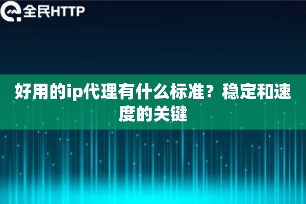 好用的ip代理有什么标准？稳定和速度的关键