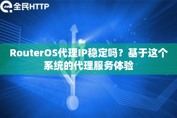 RouterOS代理IP稳定吗？基于这个系统的代理服务体验