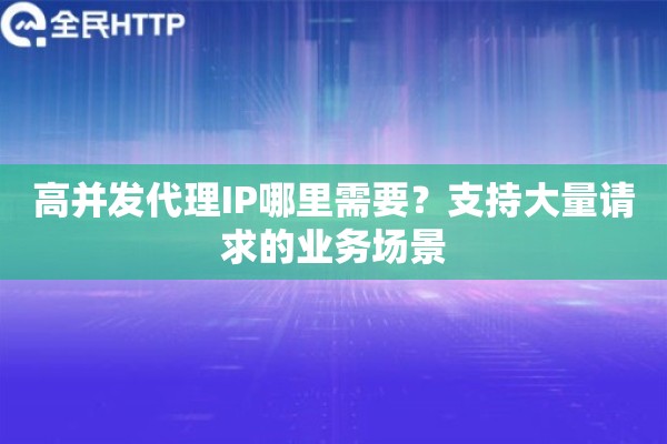高并发代理IP哪里需要?支持大量请求的业务场景 高并发代理IP哪里需要?支持大量请求的业务场景