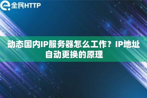 动态国内IP服务器怎么工作？IP地址自动更换的原理