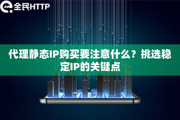 代理静态IP购买要注意什么？挑选稳定IP的关键点