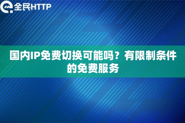 国内IP免费切换可能吗？有限制条件的免费服务
