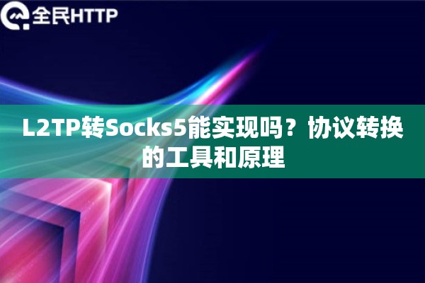 L2TP转Socks5能实现吗?协议转换的工具和原理 L2TP转Socks5能实现吗?协议转换的工具和原理
