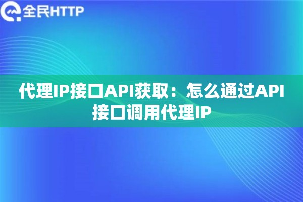 代理IP接口API获取:怎么通过API接口调用代理IP 代理IP接口API获取:怎么通过API接口调用代理IP