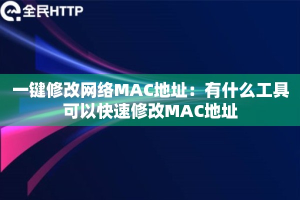 一键修改网络MAC地址:有什么工具可以快速修改MAC地址 一键修改网络MAC地址:有什么工具可以快速修改MAC地址