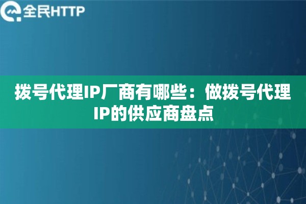 拨号代理IP厂商有哪些：做拨号代理IP的供应商盘点