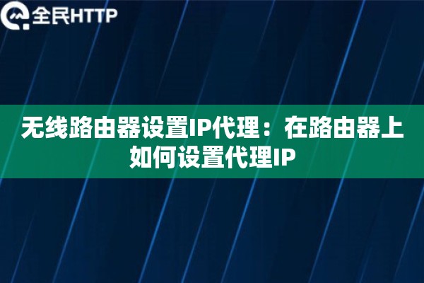 无线路由器设置IP代理：在路由器上如何设置代理IP