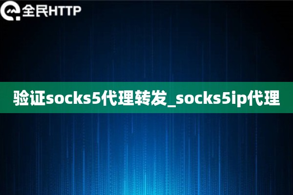 验证socks5代理转发_socks5ip代理