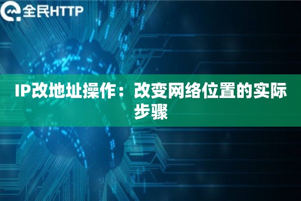 IP改地址操作:改变网络位置的实际步骤 IP改地址操作:改变网络位置的实际步骤
