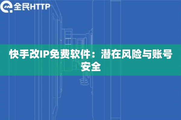 快手改IP免费软件：潜在风险与账号安全