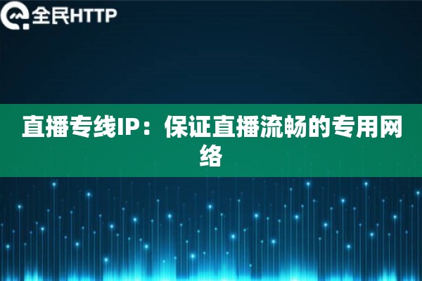 直播专线IP:保证直播流畅的专用网络 直播专线IP:保证直播流畅的专用网络