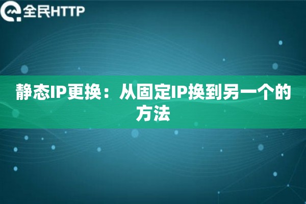 静态IP更换：从固定IP换到另一个的方法