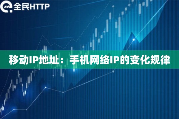 移动IP地址：手机网络IP的变化规律