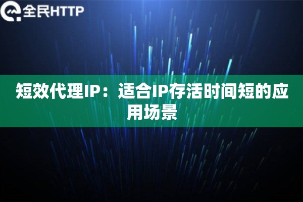 短效代理IP：适合IP存活时间短的应用场景