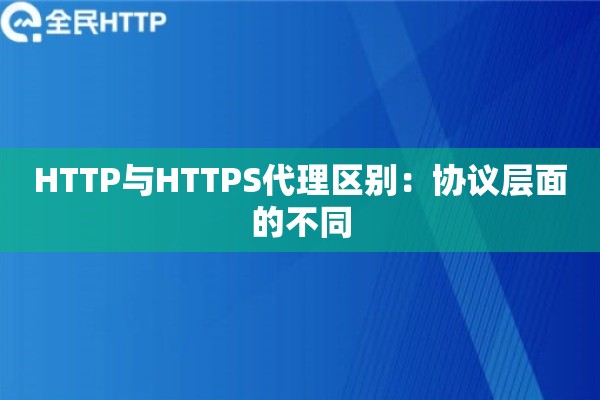 HTTP与HTTPS代理区别：协议层面的不同