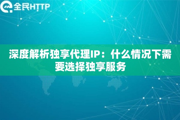 深度解析独享代理IP：什么情况下需要选择独享服务