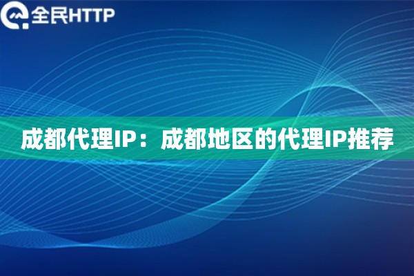 成都代理IP：成都地区的代理IP推荐