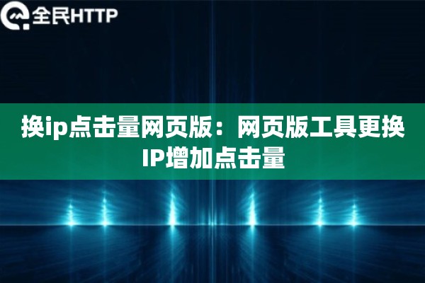 换ip点击量网页版：网页版工具更换IP增加点击量