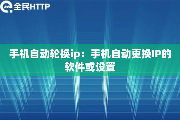 手机自动轮换ip：手机自动更换IP的软件或设置