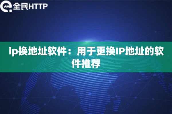 ip换地址软件：用于更换IP地址的软件推荐