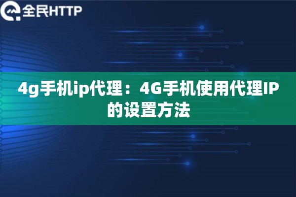 4g手机ip代理：4G手机使用代理IP的设置方法