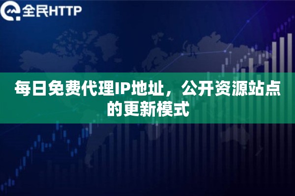 每日免费代理IP地址，公开资源站点的更新模式