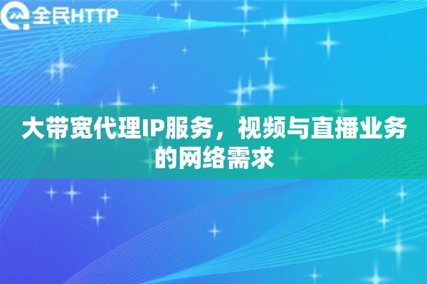 大带宽代理IP服务，视频与直播业务的网络需求