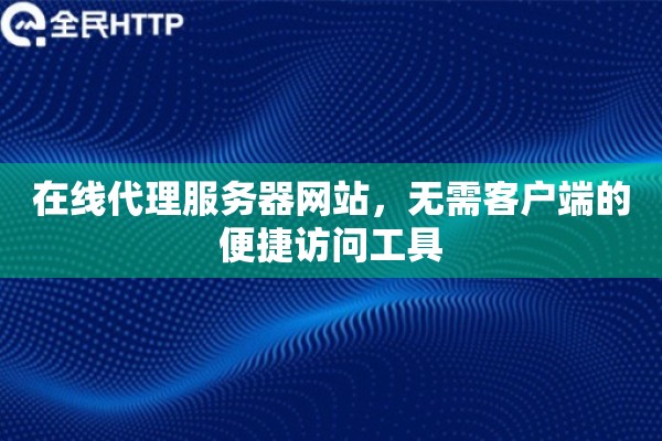 在线代理服务器网站，无需客户端的便捷访问工具