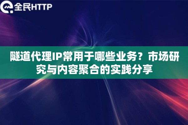 隧道代理IP常用于哪些业务？市场研究与内容聚合的实践分享