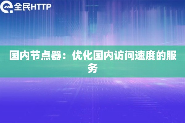 国内节点器：优化国内访问速度的服务