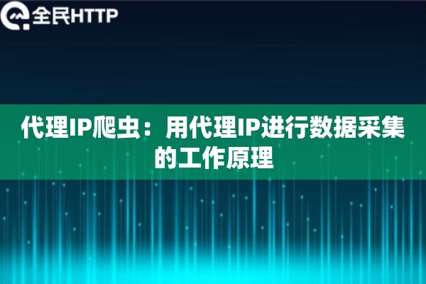 代理IP爬虫：用代理IP进行数据采集的工作原理