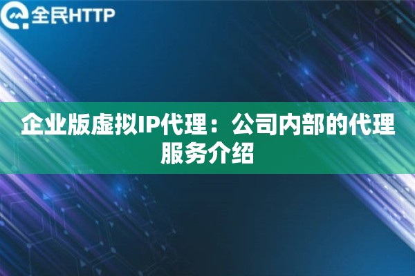 企业版虚拟IP代理：公司内部的代理服务介绍