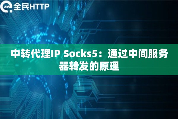 中转代理IP Socks5：通过中间服务器转发的原理