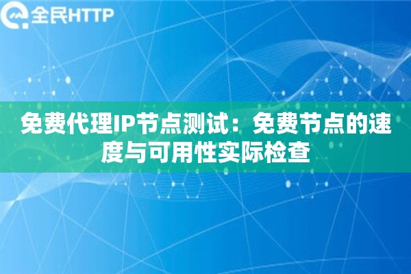 免费代理IP节点测试：免费节点的速度与可用性实际检查