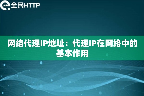 网络代理IP地址：代理IP在网络中的基本作用