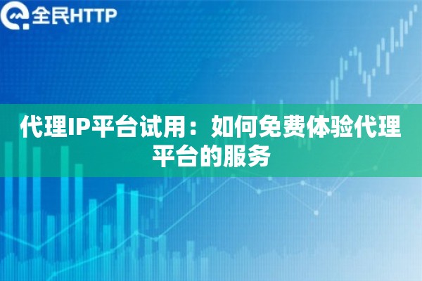 代理IP平台试用：如何免费体验代理平台的服务
