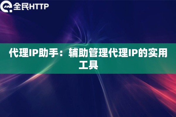 代理IP助手：辅助管理代理IP的实用工具