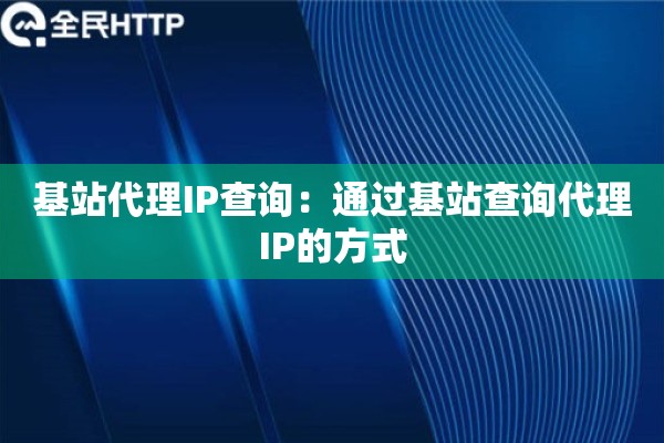 基站代理IP查询：通过基站查询代理IP的方式