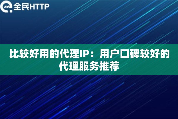比较好用的代理IP：用户口碑较好的代理服务推荐