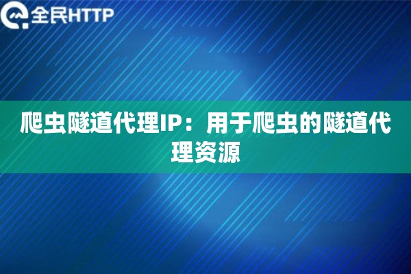 爬虫隧道代理IP:用于爬虫的隧道代理资源 爬虫隧道代理IP:用于爬虫的隧道代理资源