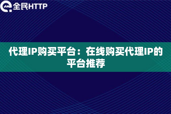 代理IP购买平台:在线购买代理IP的平台推荐 代理IP购买平台:在线购买代理IP的平台推荐