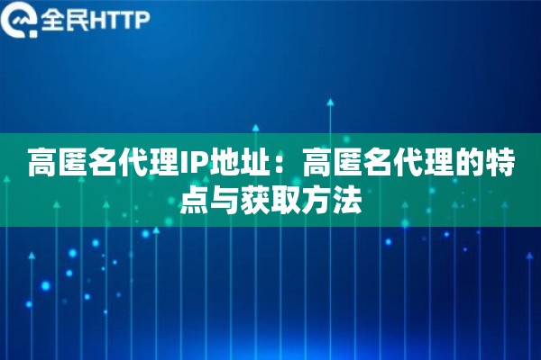 高匿名代理IP地址：高匿名代理的特点与获取方法
