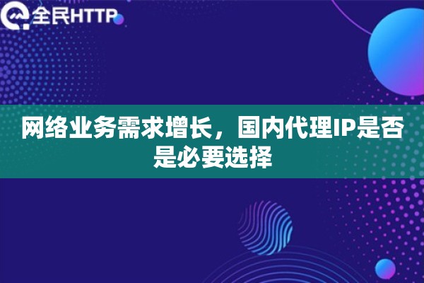 网络业务需求增长，国内代理IP是否是必要选择