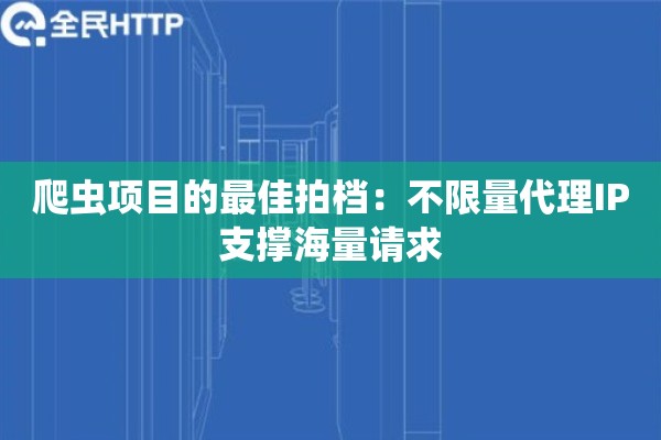 爬虫项目的最佳拍档:不限量代理IP支撑海量请求 爬虫项目的最佳拍档:不限量代理IP支撑海量请求