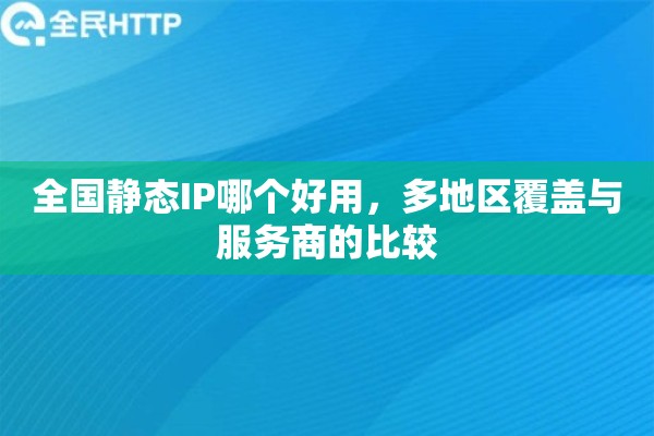 全国静态IP哪个好用，多地区覆盖与服务商的比较