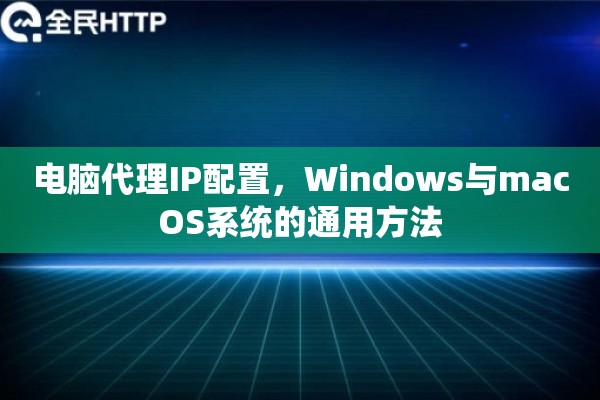 电脑代理IP配置，Windows与macOS系统的通用方法