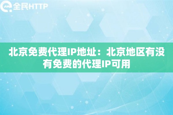 北京免费代理IP地址：北京地区有没有免费的代理IP可用
